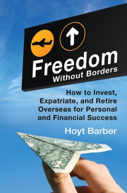 Freedom Without Borders : How to Invest, Expatriate, and Retire Overseas for Personal and Financial Success, Hardback Book