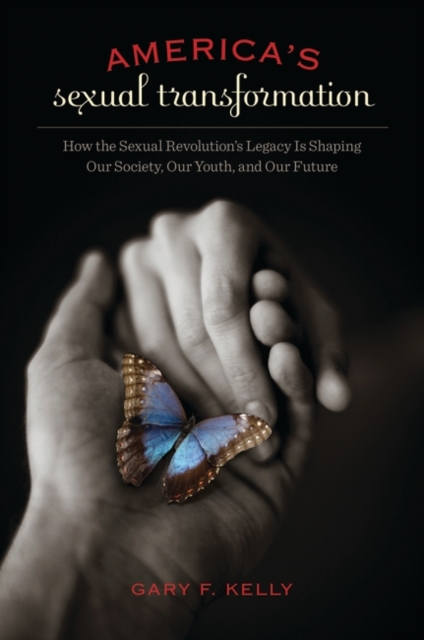 America's Sexual Transformation : How the Sexual Revolution's Legacy is Shaping Our Society, Our Youth, and Our Future, Hardback Book