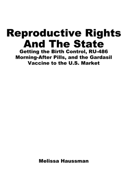 Reproductive Rights and the State : Getting the Birth Control, RU-486, and Morning-After Pills and the Gardasil Vaccine to the U.S. Market, Hardback Book