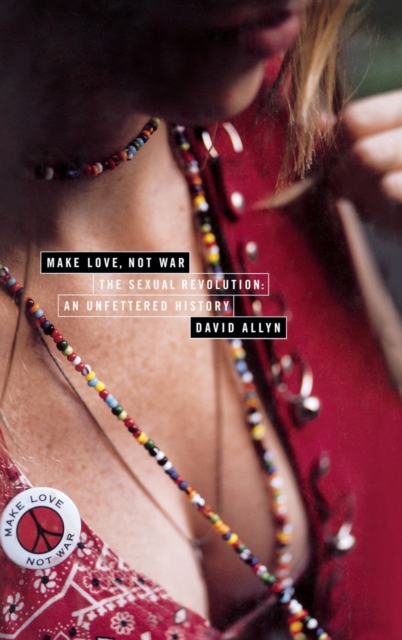 Make Love Not War : The Sexual Revolution;An Unfettered History, Hardback Book