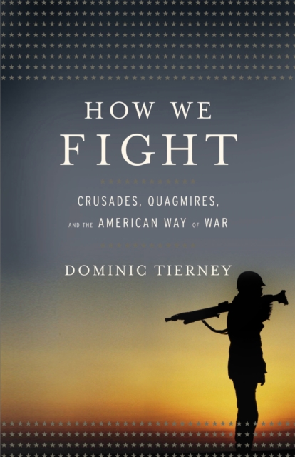How We Fight : Crusades, Quagmires, and the American Way of War, Hardback Book