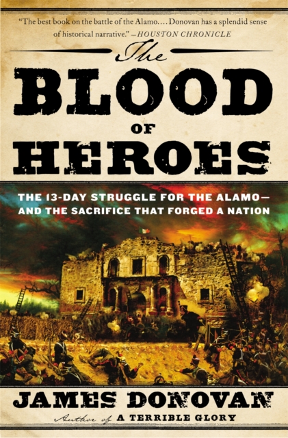 The Blood of Heroes : The 13-Day Struggle for the Alamo - and the Sacrifice That Forged a Nation, Paperback / softback Book