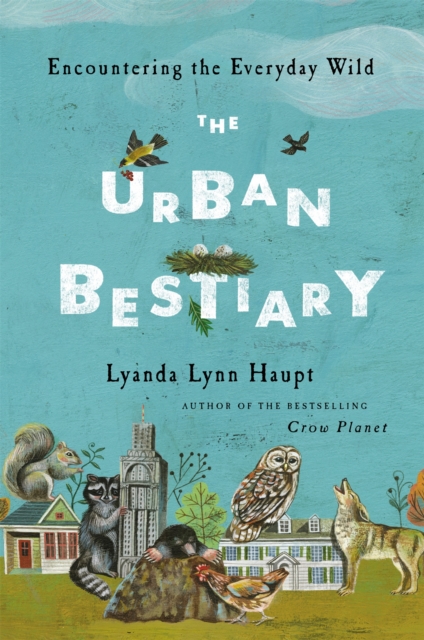 The Urban Bestiary : Encountering the Everyday Wild, Hardback Book