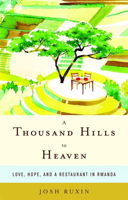 A Thousand Hills to Heaven : Love, Hope and a Restaurant in Rwanda, Hardback Book