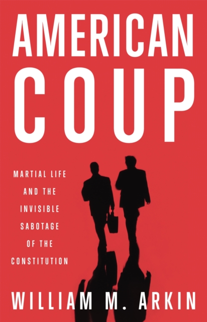 American Coup : Martial Life and the Invisible Sabotage of the Constitution, Hardback Book