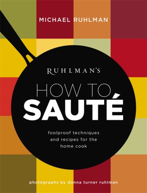 Ruhlman's How to Saute : Foolproof Techniques and Recipes for the Home Cook, Hardback Book
