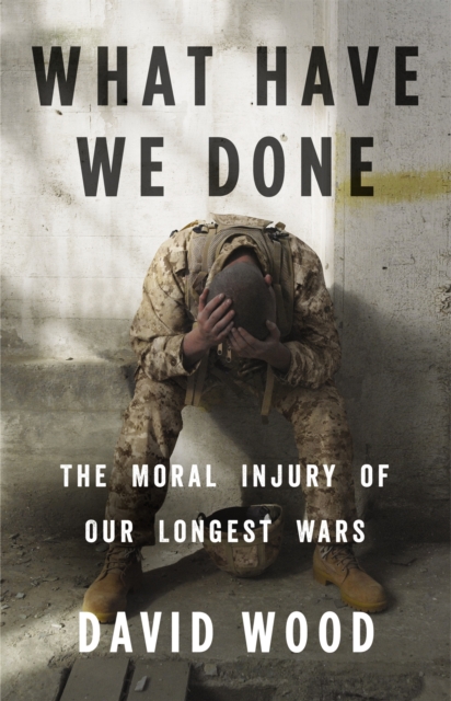 What Have We Done : The Moral Injury of Our Longest Wars, Hardback Book