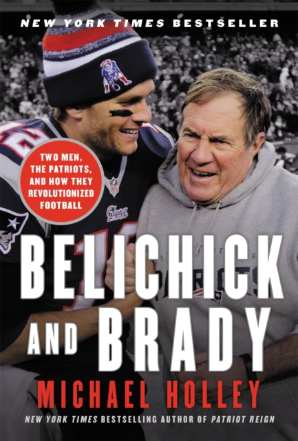 Belichick & Brady : Two Men, the Patriots, and How They Revolutionized Football, Paperback / softback Book