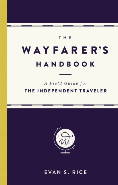 The Wayfarer's Handbook : A Field Guide for the Independent Traveler, Hardback Book