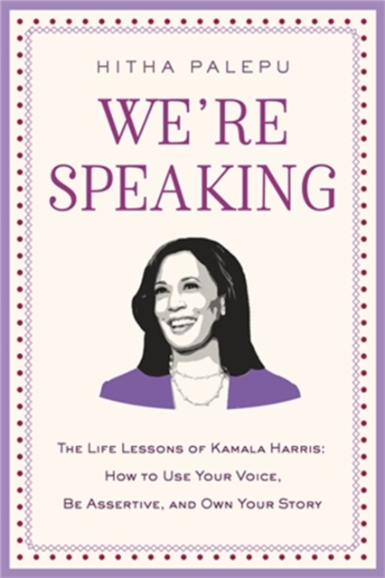 We're Speaking : The Life Lessons of Kamala Harris: How to Use Your Voice, Be Assertive, and Own Your Story, Hardback Book