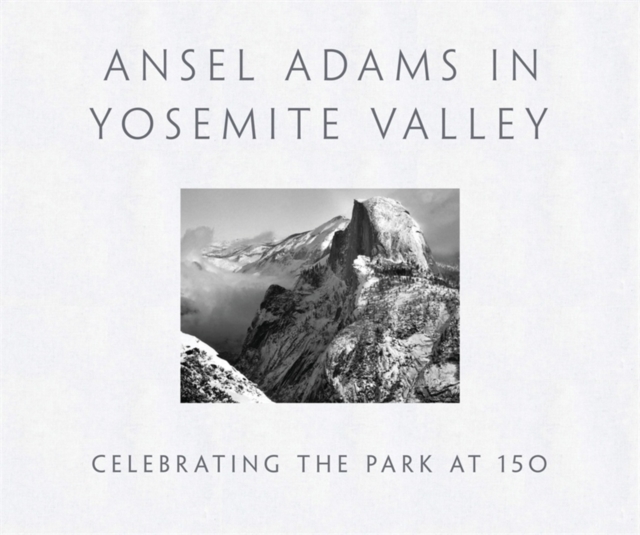 Ansel Adams in Yosemite Valley: Celebrating the Park at 150, Hardback Book