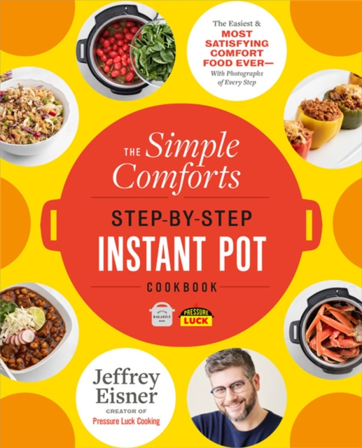 The Simple Comforts Step-by-Step Instant Pot Cookbook : The Easiest and Most Satisfying Comfort Food Ever - With Photographs of Every Step, Paperback / softback Book