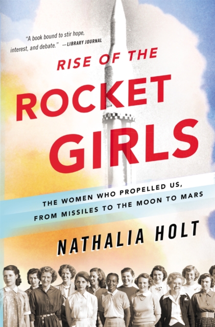 Rise of the Rocket Girls : The Women Who Propelled Us, from Missiles to the Moon to Mars, Paperback / softback Book