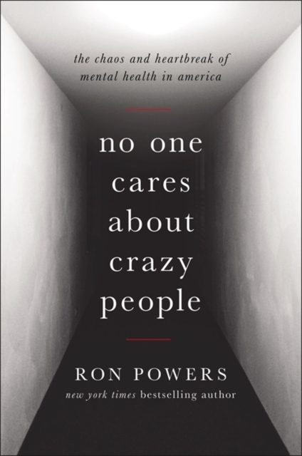 No One Cares About Crazy People : My Family and the Heartbreak of Mental Illness in America, Hardback Book