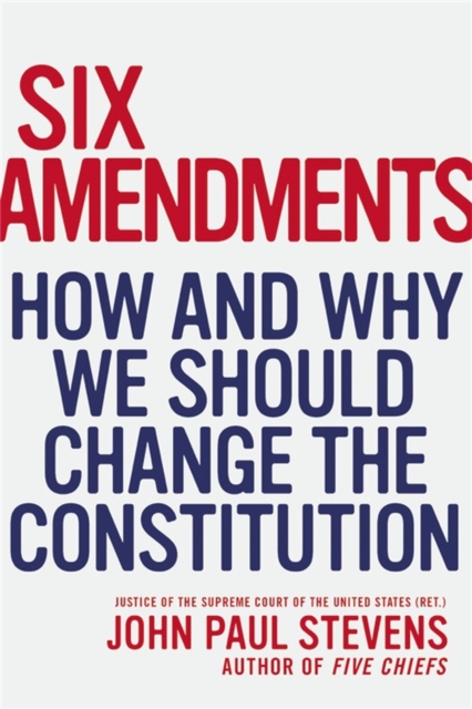 Six Amendments : How and Why We Should Change the Constitution, Hardback Book