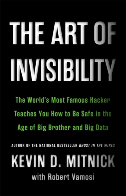 The Art of Invisibility : The World's Most Famous Hacker Teaches You How to Be Safe in the Age of Big Brother and Big Data, Hardback Book