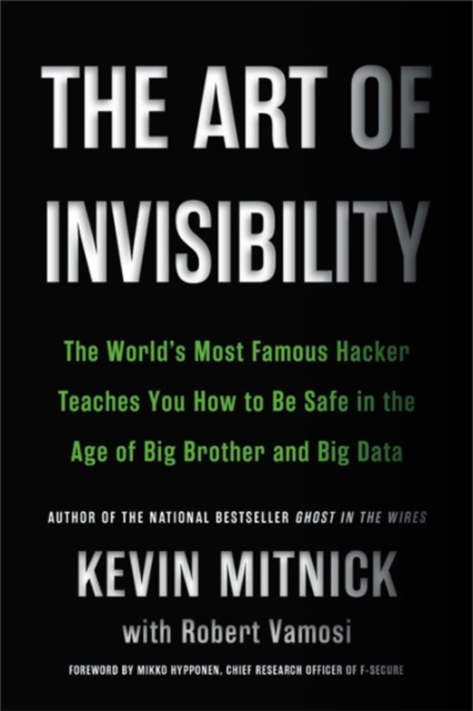 The Art of Invisibility : The World's Most Famous Hacker Teaches You How to Be Safe in the Age of Big Brother and Big Data, Paperback / softback Book