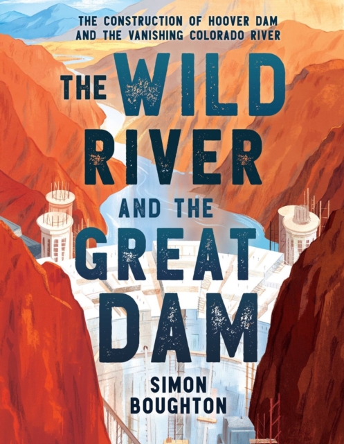 The Wild River and the Great Dam : The Construction of Hoover Dam and the Vanishing Colorado River, Hardback Book