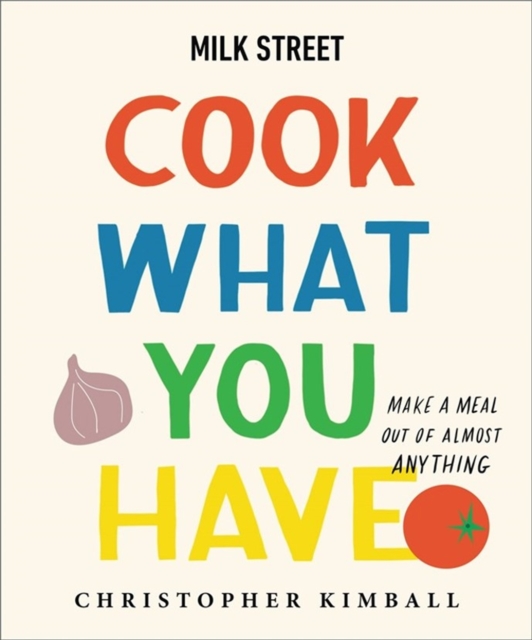 Milk Street: Cook What You Have : Make a Meal Out of Almost Anything (A Cookbook), Hardback Book
