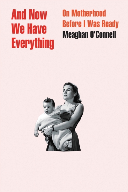And Now We Have Everything : On Motherhood Before I Was Ready, Hardback Book