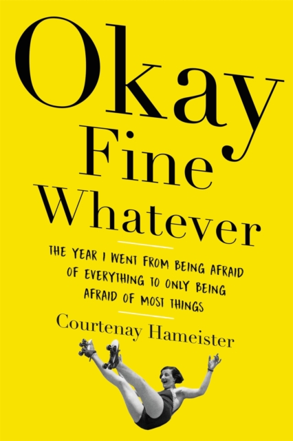 Okay Fine Whatever : The Year I Went from Being Afraid of Everything to Only Being Afraid of Most Things, Paperback / softback Book