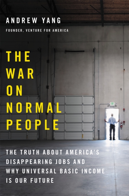 The War on Normal People : The Truth About America's Disappearing Jobs and Why Universal Basic Income Is Our Future, Hardback Book