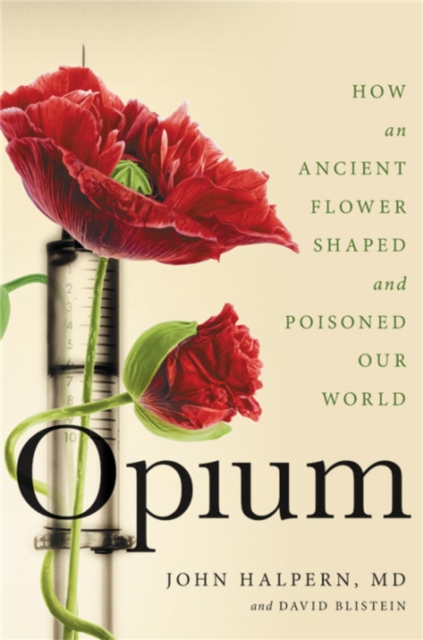 Opium : How an Ancient Flower Shaped and Poisoned Our World, Hardback Book