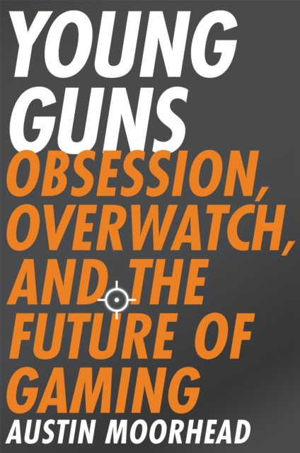 Young Guns : Obsession, Overwatch, and the Future of Gaming, Paperback / softback Book