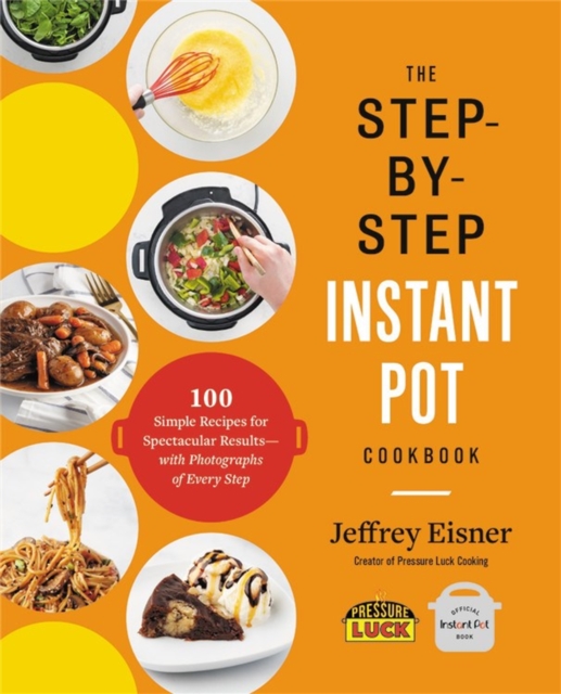 The Step-by-Step Instant Pot Cookbook : 100 Simple Recipes for Spectacular Results--with Photographs of Every Step, Paperback / softback Book