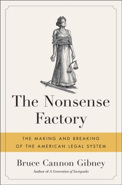 The Nonsense Factory : The Making and Breaking of the American Legal System, Hardback Book