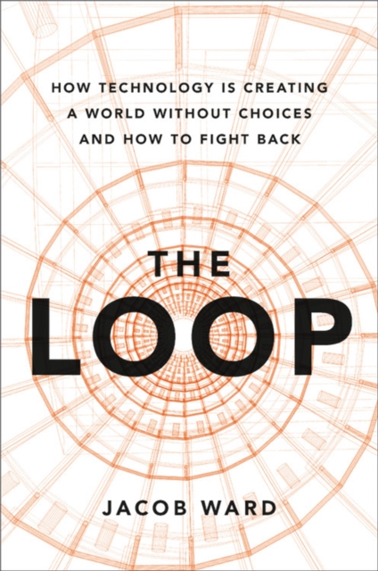 The Loop : How Technology is Creating a World Without Choices and How to Fight Back, Hardback Book