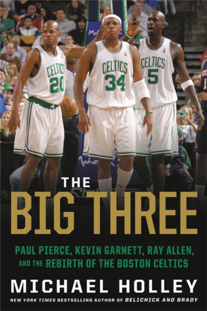 The Big Three : Paul Pierce, Kevin Garnett, Ray Allen, and the Rebirth of the Boston Celtics, Paperback / softback Book