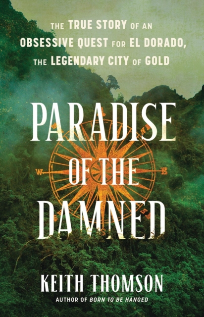 Paradise of the Damned : The True Story of an Obsessive Quest for El Dorado, the Legendary City of Gold, Hardback Book