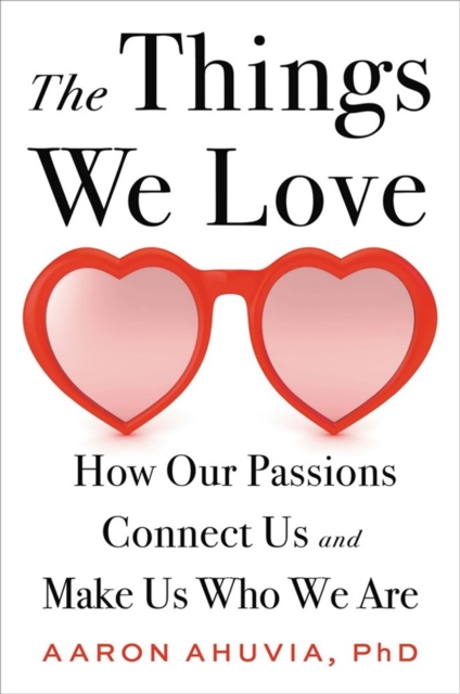 The Things We Love : How Our Passions Connect Us and Make Us Who We Are, Hardback Book