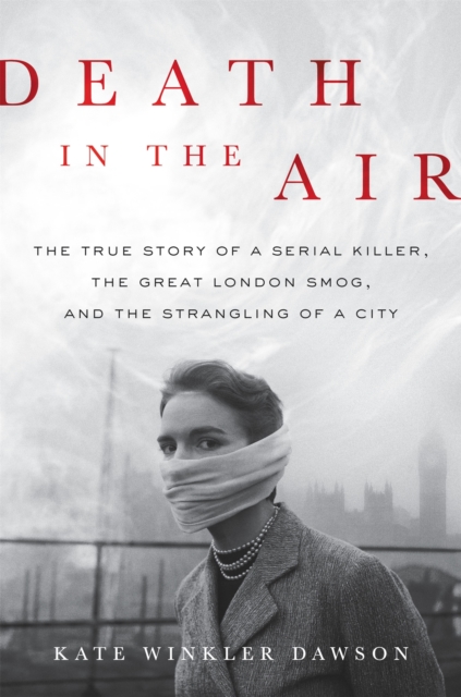 Death in the Air : The True Story of a Serial Killer, the Great London Smog, and the Strangling of a City, Hardback Book