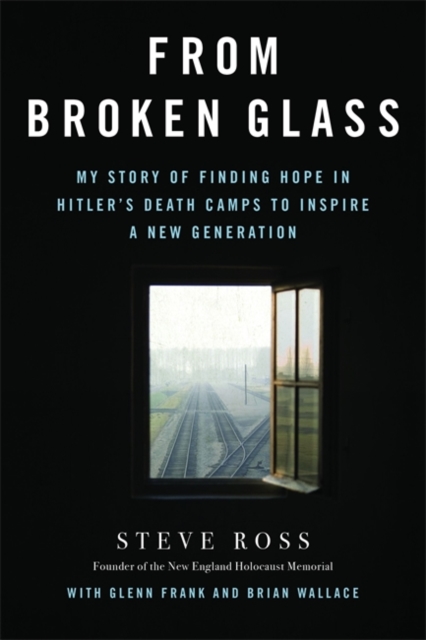 From Broken Glass : My Story of Finding Hope in Hitler's Death Camps to Inspire a New Generation, Hardback Book