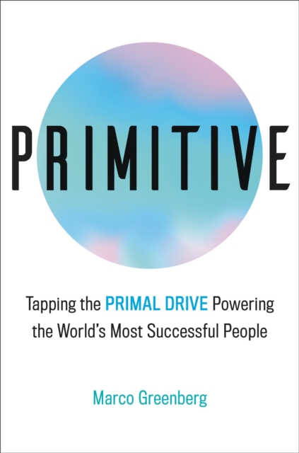 Primitive : Tapping the Primal Drive That Powers the World's Most Successful People, Hardback Book