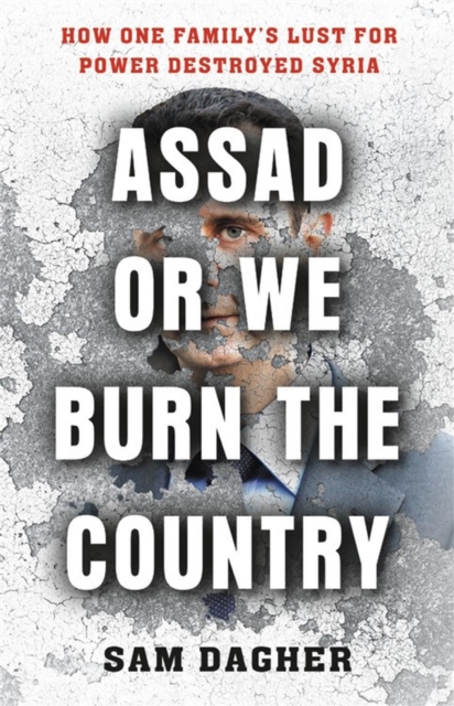 Assad or We Burn the Country : How One Family's Lust for Power Destroyed Syria, Hardback Book