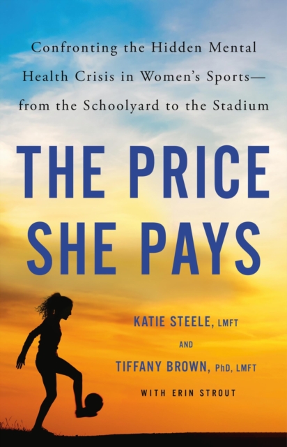 The Price She Pays : Confronting the Hidden Mental Health Crisis in Women's Sports—from the Schoolyard to the Stadium, Hardback Book
