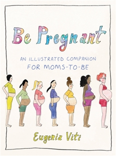 Be Pregnant : An Illustrated Companion for Moms-to-Be, Hardback Book