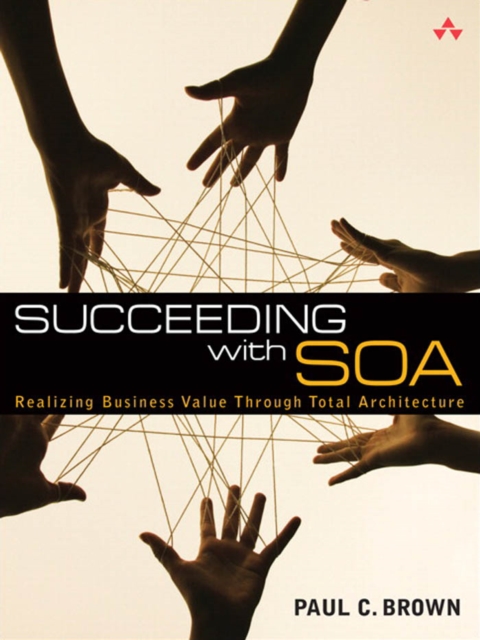 Succeeding with SOA : Realizing Business Value Through Total Architecture, PDF eBook