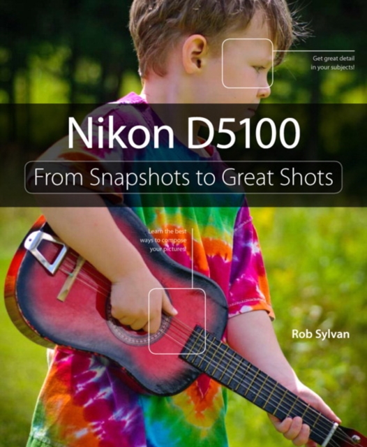 Nikon D5100 : From Snapshots to Great Shots, Paperback / softback Book
