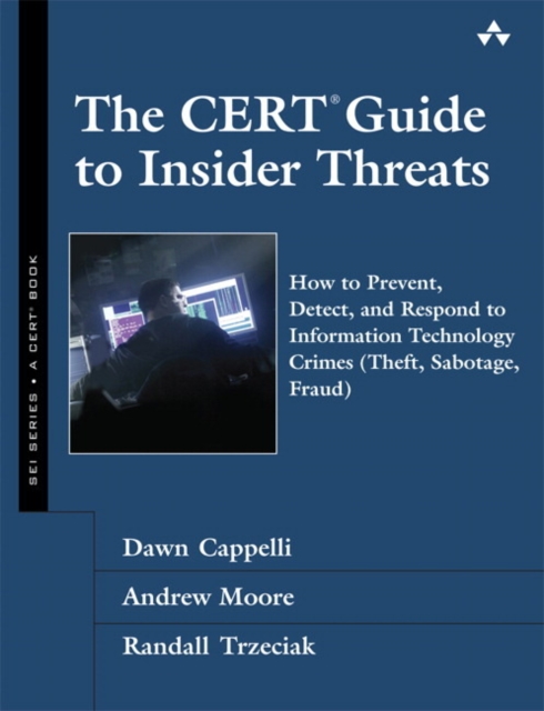 The CERT Guide to Insider Threats : How to Prevent, Detect, and Respond to Information Technology Crimes (Theft, Sabotage, Fraud), Hardback Book