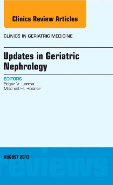 Updates in Geriatric Nephrology, An Issue of Clinics in Geriatric Medicine : Volume 29-3, Hardback Book