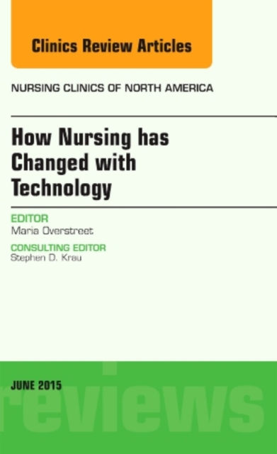 How Nursing has Changed with Technology, An Issue of Nursing Clinics : Volume 50-2, Hardback Book