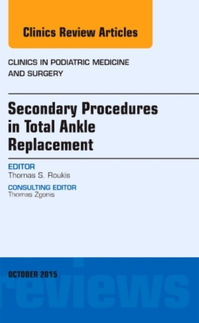 Secondary Procedures in Total Ankle Replacement, An Issue of Clinics in Podiatric Medicine and Surgery : Volume 32-4, Hardback Book