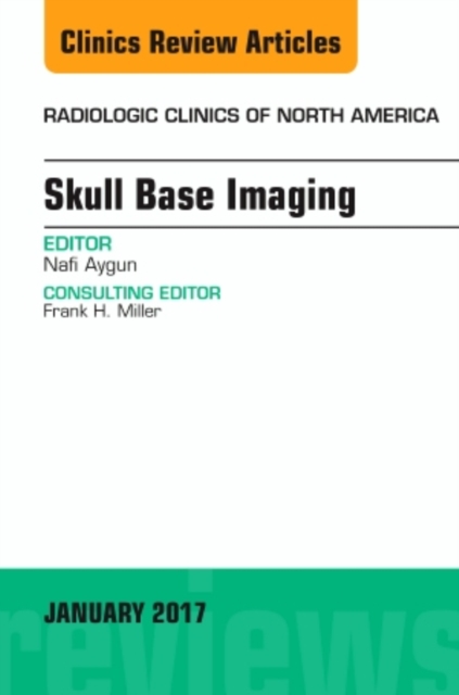 Skull Base Imaging, An Issue of Radiologic Clinics of North America : Volume 55-1, Hardback Book