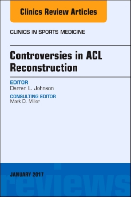 Controversies in ACL Reconstruction, An Issue of Clinics in Sports Medicine : Volume 36-1, Hardback Book