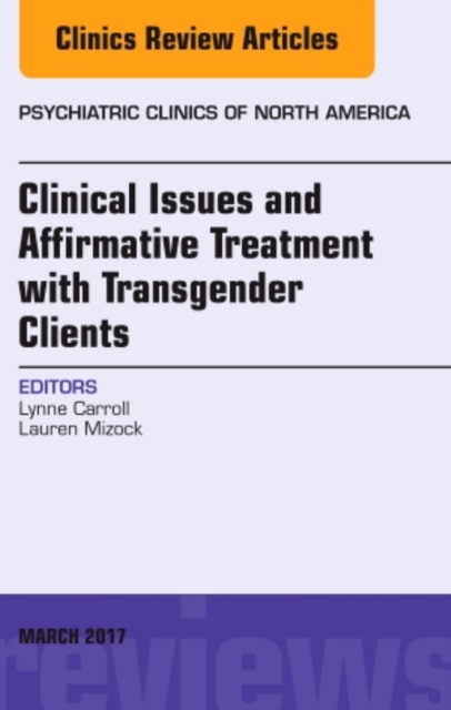 Clinical Issues and Affirmative Treatment with Transgender Clients, An Issue of Psychiatric Clinics of North America : Volume 40-1, Hardback Book