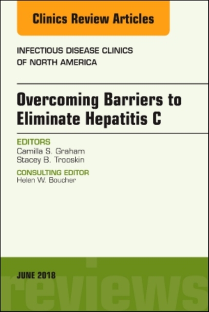 Overcoming Barriers to Eliminate Hepatitis C, An Issue of Infectious Disease Clinics of North America : Volume 32-2, Hardback Book